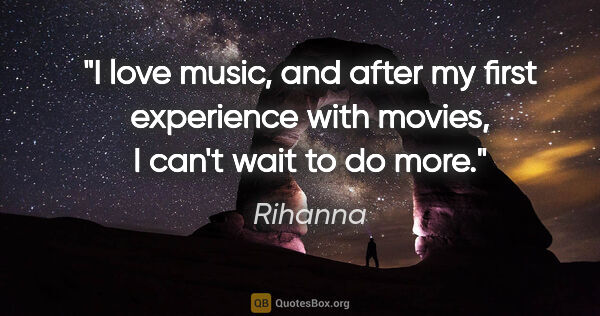 Rihanna quote: "I love music, and after my first experience with movies, I..."