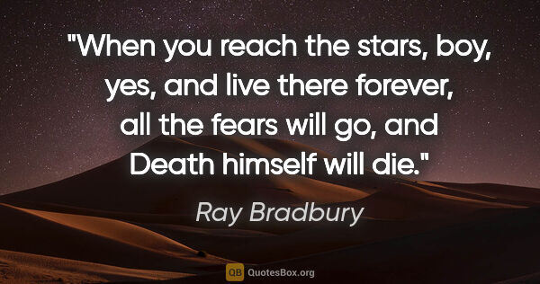 Ray Bradbury quote: "When you reach the stars, boy, yes, and live there forever,..."