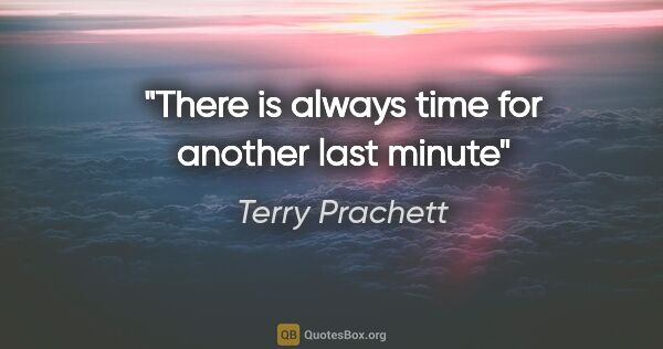 Terry Prachett quote: "There is always time for another last minute"
