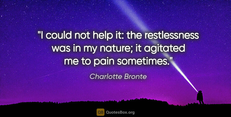 Charlotte Bronte quote: "I could not help it: the restlessness was in my nature; it..."