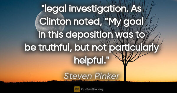 Steven Pinker quote: "legal investigation. As Clinton noted, “My goal in this..."
