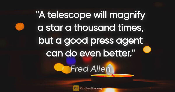 Fred Allen quote: "A telescope will magnify a star a thousand times, but a good..."