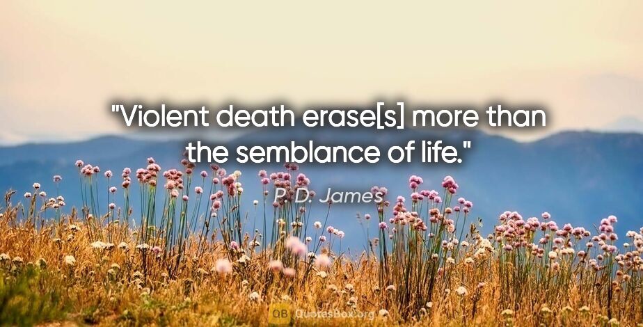 P. D. James quote: "Violent death erase[s] more than the semblance of life."