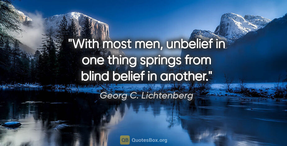 Georg C. Lichtenberg quote: "With most men, unbelief in one thing springs from blind belief..."