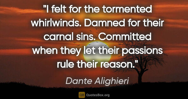 Dante Alighieri quote: "I felt for the tormented whirlwinds. Damned for their carnal..."