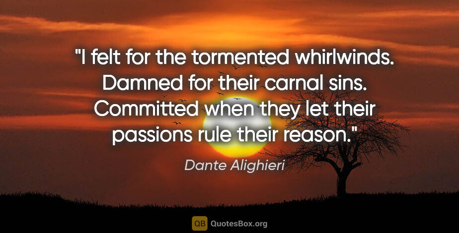 Dante Alighieri quote: "I felt for the tormented whirlwinds. Damned for their carnal..."