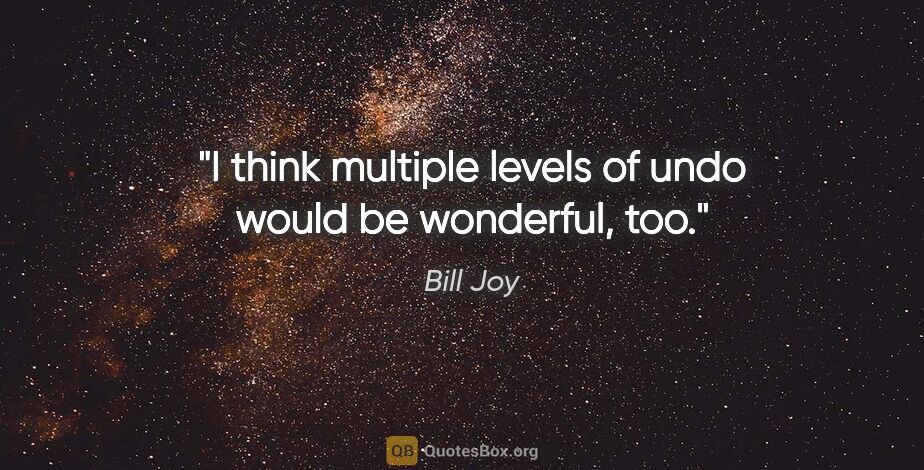 Bill Joy quote: "I think multiple levels of undo would be wonderful, too."