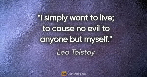 Leo Tolstoy quote: "I simply want to live; to cause no evil to anyone but myself."