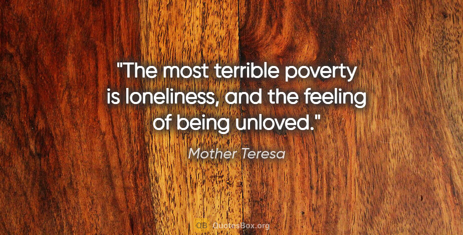 Mother Teresa quote: "The most terrible poverty is loneliness, and the feeling of..."