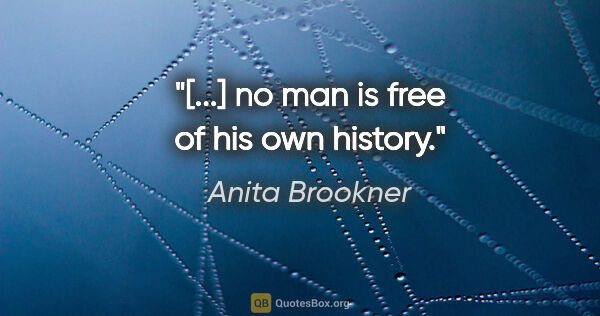 Anita Brookner quote: "[...] no man is free of his own history."