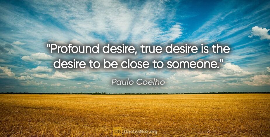 Paulo Coelho quote: "Profound desire, true desire is the desire to be close to..."