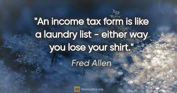 Fred Allen quote: "An income tax form is like a laundry list - either way you..."