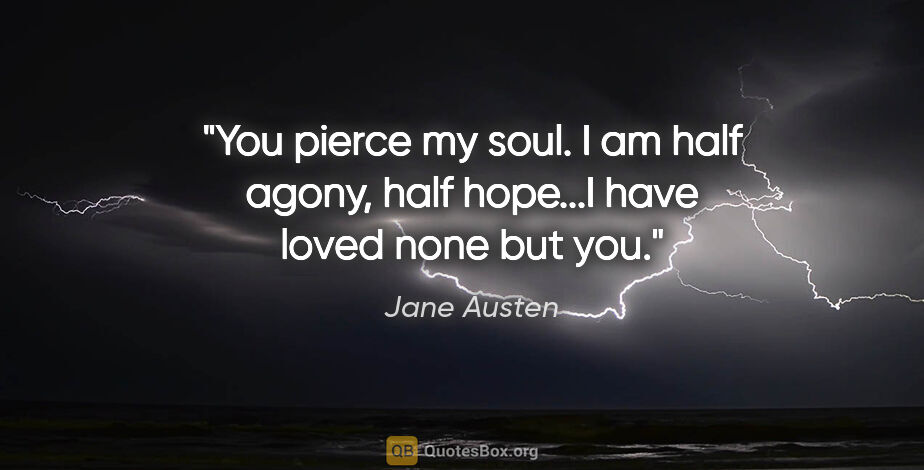 Jane Austen quote: "You pierce my soul. I am half agony, half hope...I have loved..."