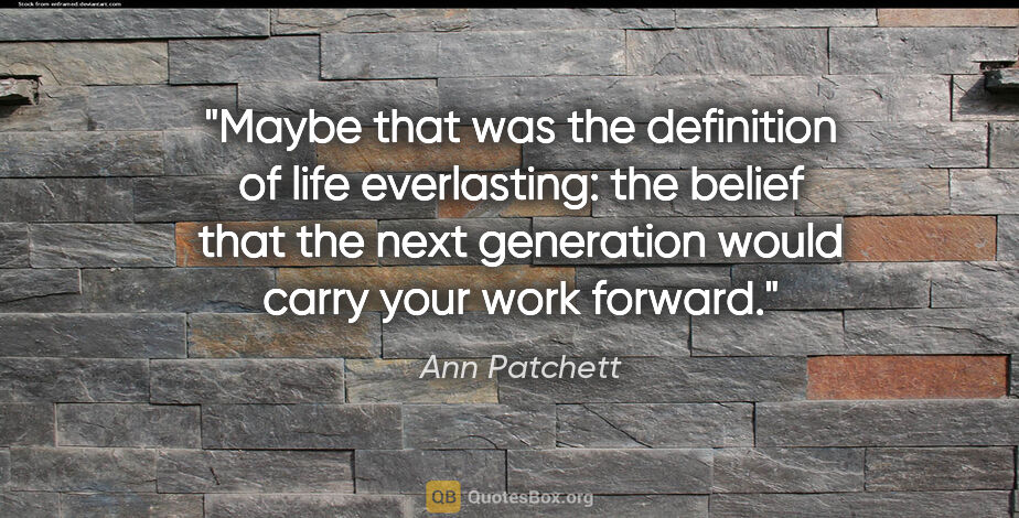 Ann Patchett quote: "Maybe that was the definition of life everlasting: the belief..."