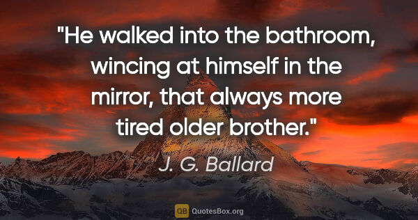 J. G. Ballard quote: "He walked into the bathroom, wincing at himself in the mirror,..."