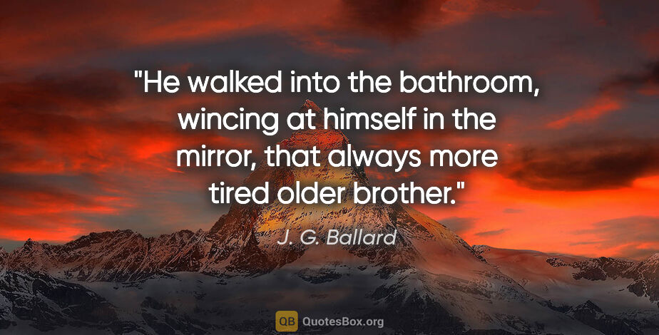 J. G. Ballard quote: "He walked into the bathroom, wincing at himself in the mirror,..."