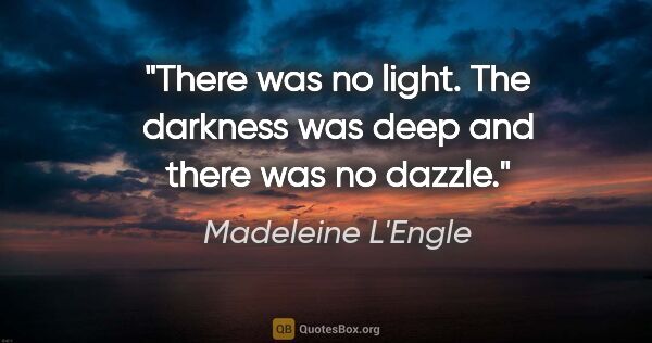 Madeleine L'Engle quote: "There was no light. The darkness was deep and there was no..."