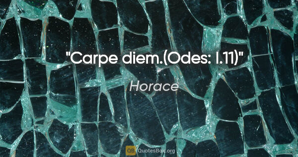 Horace quote: "Carpe diem."(Odes: I.11)"