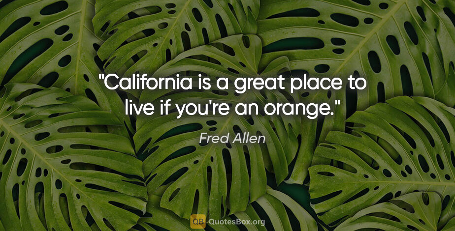 Fred Allen quote: "California is a great place to live if you're an orange."