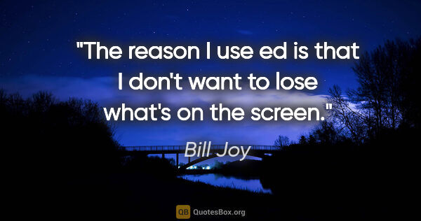 Bill Joy quote: "The reason I use ed is that I don't want to lose what's on the..."