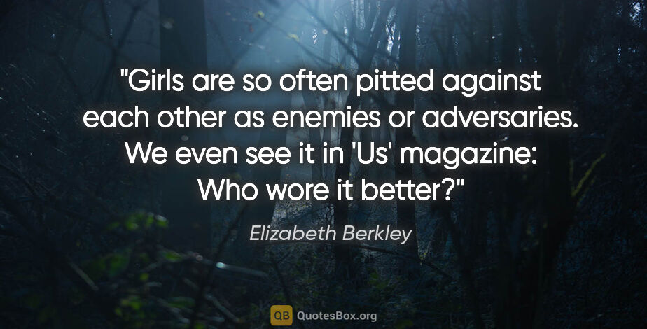 Elizabeth Berkley quote: "Girls are so often pitted against each other as enemies or..."