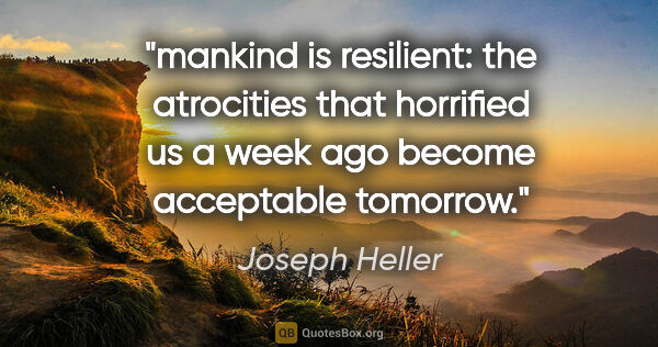 Joseph Heller quote: "mankind is resilient: the atrocities that horrified us a week..."