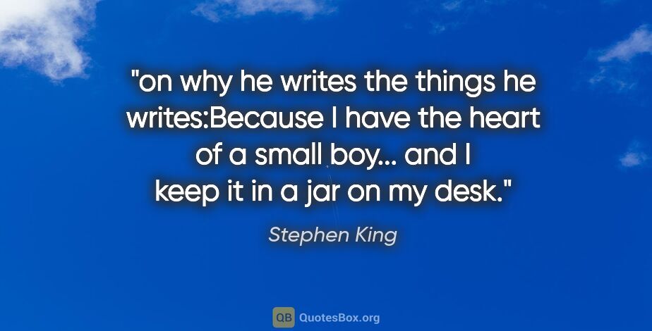 Stephen King quote: "on why he writes the things he writes:"Because I have the..."