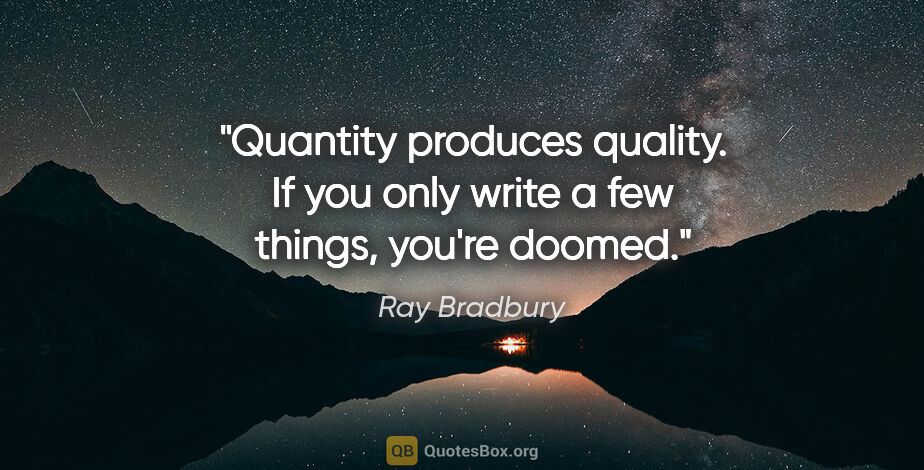 Ray Bradbury quote: "Quantity produces quality. If you only write a few things,..."