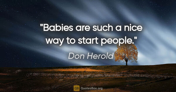Don Herold quote: "Babies are such a nice way to start people."