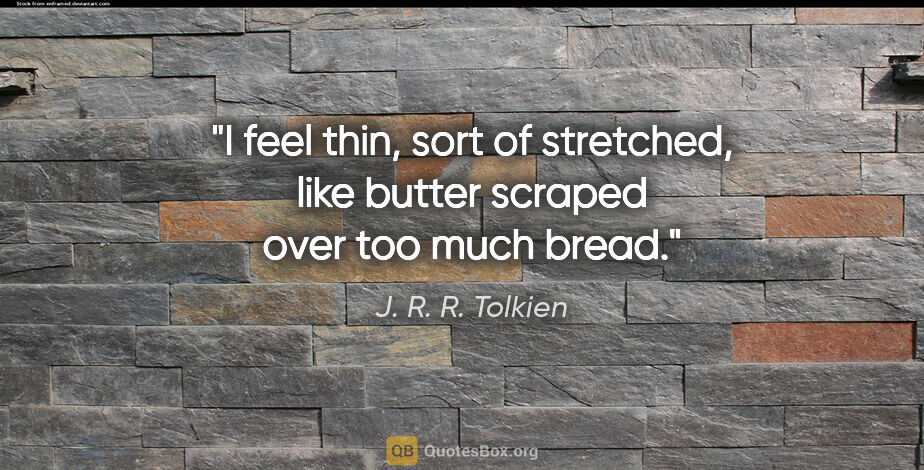 J. R. R. Tolkien quote: "I feel thin, sort of stretched, like butter scraped over too..."