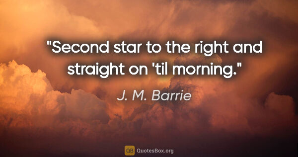 J. M. Barrie quote: "Second star to the right and straight on 'til morning."