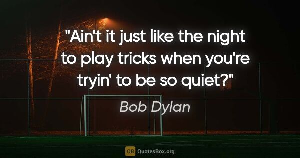 Bob Dylan quote: "Ain't it just like the night to play tricks when you're tryin'..."