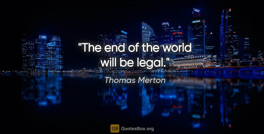 Thomas Merton quote: "The end of the world will be legal."