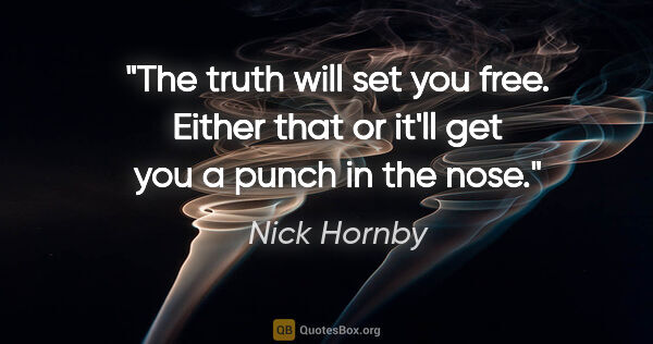 Nick Hornby quote: "The truth will set you free. Either that or it'll get you a..."