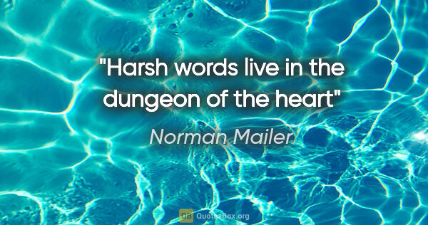 Norman Mailer quote: "Harsh words live in the dungeon of the heart"