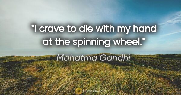 Mahatma Gandhi quote: "I crave to die with my hand at the spinning wheel."