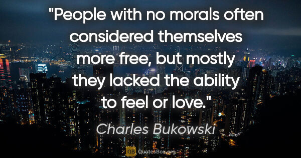 Charles Bukowski quote: "People with no morals often considered themselves more free,..."