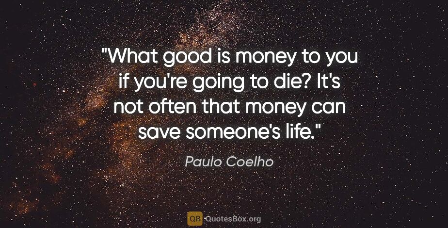 Paulo Coelho quote: "What good is money to you if you're going to die? It's not..."