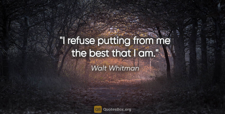 Walt Whitman quote: "I refuse putting from me the best that I am."