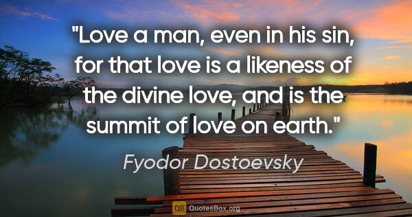 Fyodor Dostoevsky quote: "Love a man, even in his sin, for that love is a likeness of..."