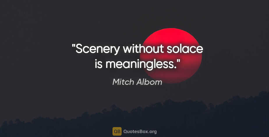 Mitch Albom quote: "Scenery without solace is meaningless."