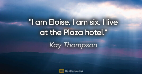 Kay Thompson quote: "I am Eloise. I am six. I live at the Plaza hotel."