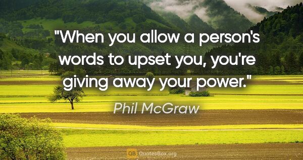 Phil McGraw quote: "When you allow a person's words to upset you, you're giving..."