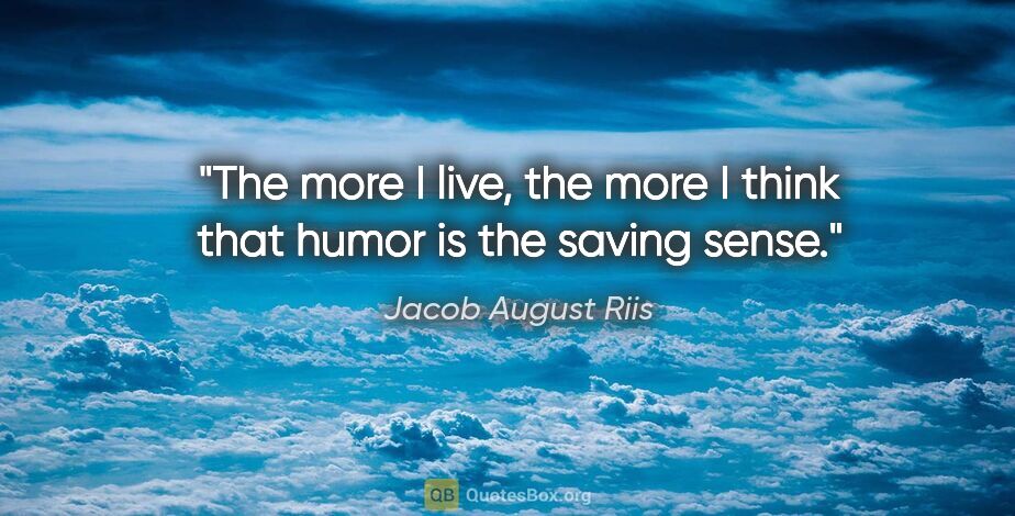 Jacob August Riis quote: "The more I live, the more I think that humor is the saving sense."