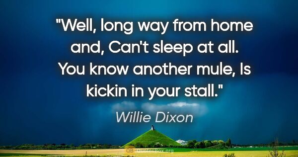 Willie Dixon quote: "Well, long way from home and, Can't sleep at all. You know..."