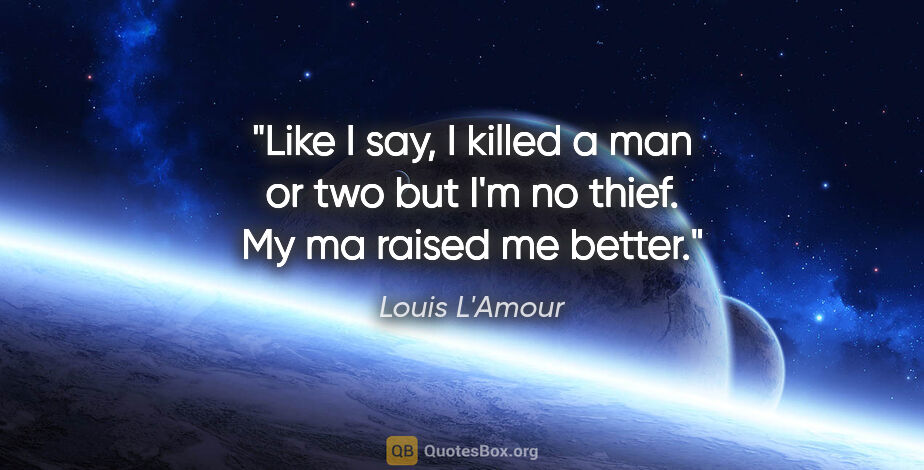 Louis L'Amour quote: "Like I say, I killed a man or two but I'm no thief. My ma..."