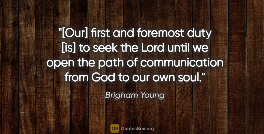 Brigham Young quote: "[Our] first and foremost duty [is] to seek the Lord until we..."