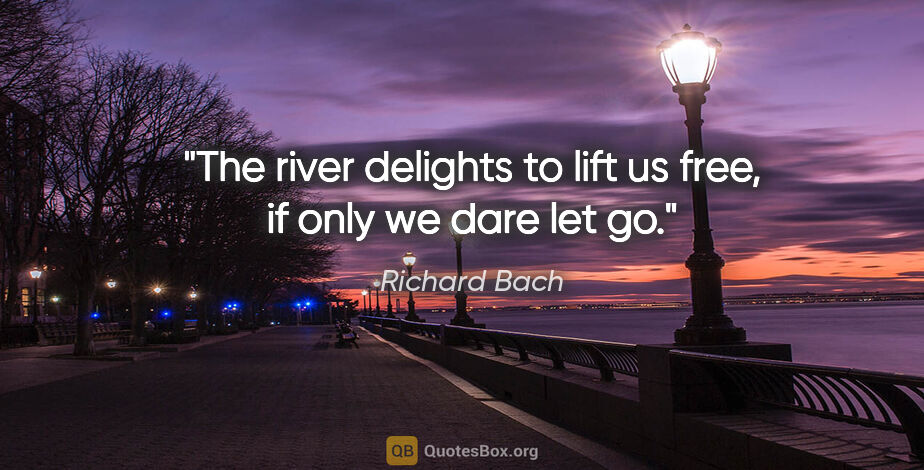 Richard Bach quote: "The river delights to lift us free, if only we dare let go."