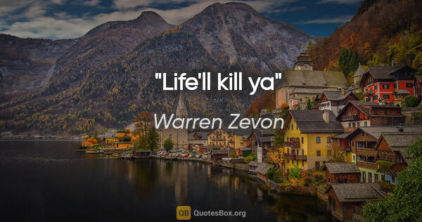 Warren Zevon quote: "Life'll kill ya"