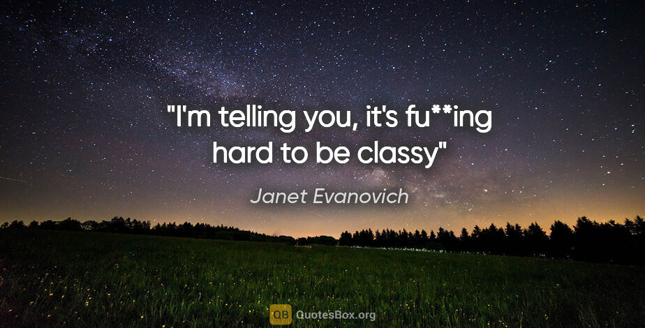 Janet Evanovich quote: "I'm telling you, it's fu**ing hard to be classy"